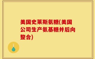美国史莱斯氨糖(美国公司生产氨基糖并后向整合)