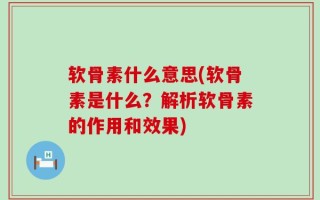 软骨素什么意思(软骨素是什么？解析软骨素的作用和效果)
