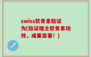 swiss软骨素验证为(验证瑞士软骨素功效，成果显著！)