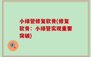 小绿管修复软骨(修复软骨：小绿管实现重要突破)