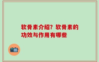 软骨素介绍？软骨素的功效与作用有哪些