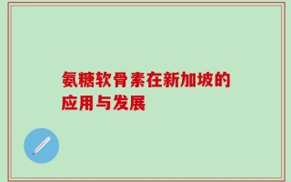 氨糖软骨素在新加坡的应用与发展