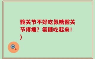 髋关节不好吃氨糖髋关节疼痛？氨糖吃起来！)