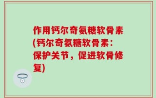 作用钙尔奇氨糖软骨素(钙尔奇氨糖软骨素：保护关节，促进软骨修复)