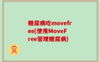 糖尿病吃movefree(使用MoveFree管理糖尿病)