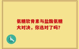 氨糖软骨素与盐酸氨糖大对决，你选对了吗？