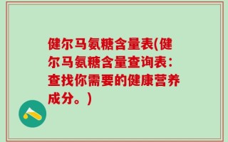健尔马氨糖含量表(健尔马氨糖含量查询表：查找你需要的健康营养成分。)
