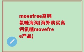 movefree高钙氨糖海淘(海外购买高钙氨糖movefree产品)