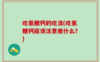 吃氨糖钙的吃法(吃氨糖钙应该注意些什么？)