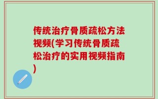 传统治疗骨质疏松方法视频(学习传统骨质疏松治疗的实用视频指南)