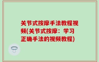 关节式按摩手法教程视频(关节式按摩：学习正确手法的视频教程)