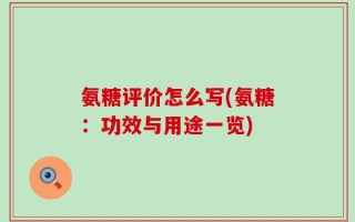 氨糖评价怎么写(氨糖：功效与用途一览)