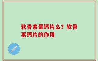 软骨素是钙片么？软骨素钙片的作用