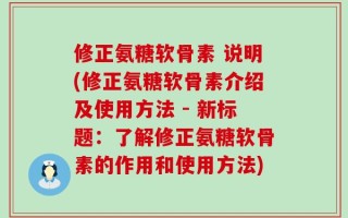 修正氨糖软骨素 说明(修正氨糖软骨素介绍及使用方法 - 新标题：了解修正氨糖软骨素的作用和使用方法)