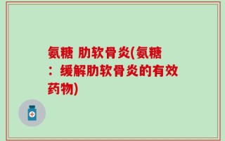 氨糖 肋软骨炎(氨糖：缓解肋软骨炎的有效药物)