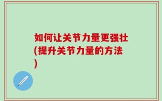 如何让关节力量更强壮(提升关节力量的方法)