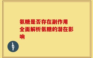 氨糖是否存在副作用 全面解析氨糖的潜在影响
