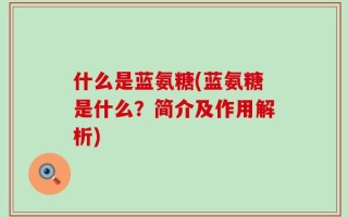 什么是蓝氨糖(蓝氨糖是什么？简介及作用解析)