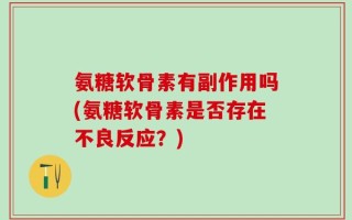 氨糖软骨素有副作用吗(氨糖软骨素是否存在不良反应？)