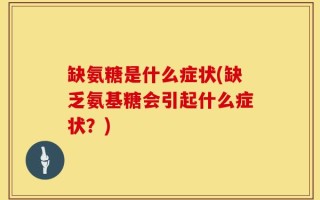 缺氨糖是什么症状(缺乏氨基糖会引起什么症状？)