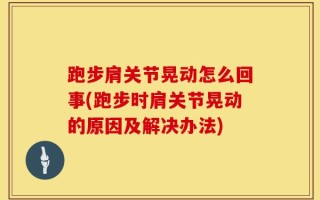 跑步肩关节晃动怎么回事(跑步时肩关节晃动的原因及解决办法)