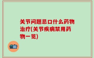 关节问题忌口什么药物治疗(关节疾病禁用药物一览)