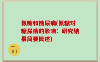 氨糖和糖尿病(氨糖对糖尿病的影响：研究结果简要概述)