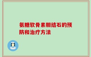 氨糖软骨素胆结石的预防和治疗方法