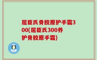 屈臣氏骨胶原护手霜300(屈臣氏300养护骨胶原手霜)