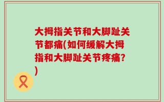 大拇指关节和大脚趾关节都痛(如何缓解大拇指和大脚趾关节疼痛？)