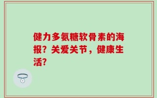 健力多氨糖软骨素的海报？关爱关节，健康生活？