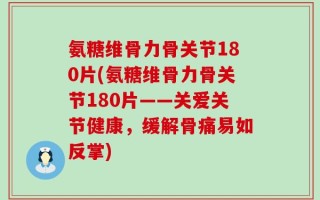 氨糖维骨力骨关节180片(氨糖维骨力骨关节180片——关爱关节健康，缓解骨痛易如反掌)
