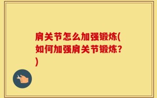 肩关节怎么加强锻炼(如何加强肩关节锻炼？)