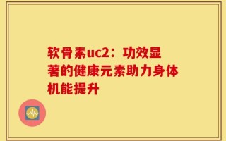 软骨素uc2：功效显著的健康元素助力身体机能提升