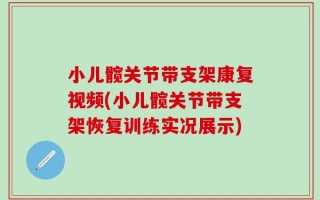小儿髋关节带支架康复视频(小儿髋关节带支架恢复训练实况展示)