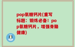 pop氨糖钙片(重写标题：锻炼必备！pop氨糖钙片，增强骨骼健康)