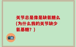 关节总是像是缺氨糖么(为什么我的关节缺少氨基糖？)