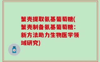 蟹壳提取氨基葡萄糖(蟹壳制备氨基葡萄糖：新方法助力生物医学领域研究)