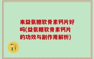 来益氨糖软骨素钙片好吗(益氨糖软骨素钙片的功效与副作用解析)