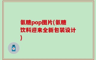 氨糖pop图片(氨糖饮料迎来全新包装设计)