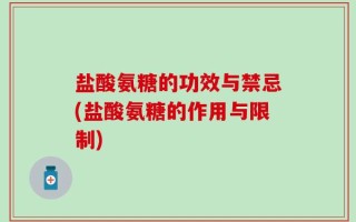 盐酸氨糖的功效与禁忌(盐酸氨糖的作用与限制)