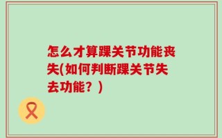 怎么才算踝关节功能丧失(如何判断踝关节失去功能？)