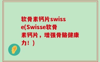 软骨素钙片swisse(Swisse软骨素钙片，增强骨骼健康力！)