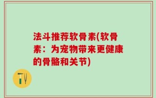 法斗推荐软骨素(软骨素：为宠物带来更健康的骨骼和关节)