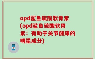 opd鲨鱼硫酸软骨素(opd鲨鱼硫酸软骨素：有助于关节健康的明星成分)