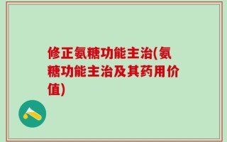 修正氨糖功能主治(氨糖功能主治及其药用价值)