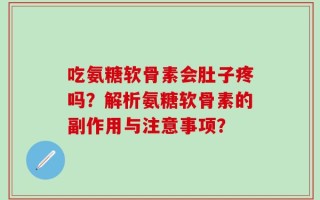 吃氨糖软骨素会肚子疼吗？解析氨糖软骨素的副作用与注意事项？