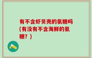 有不含虾贝壳的氨糖吗(有没有不含海鲜的氨糖？)