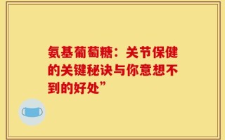 氨基葡萄糖：关节保健的关键秘诀与你意想不到的好处”