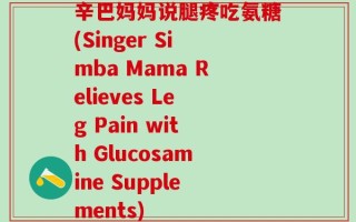 辛巴妈妈说腿疼吃氨糖(Singer Simba Mama Relieves Leg Pain with Glucosamine Supplements)